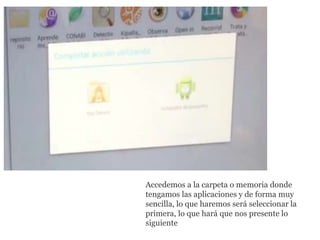 Accedemos a la carpeta o memoria donde
tengamos las aplicaciones y de forma muy
sencilla, lo que haremos será seleccionar la
primera, lo que hará que nos presente lo
siguiente
 