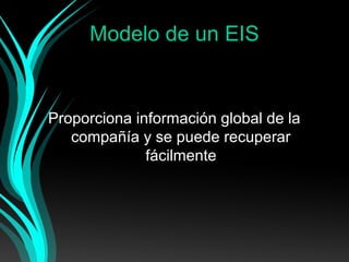 Modelo de un EIS

Proporciona información global de la
compañía y se puede recuperar
fácilmente

 