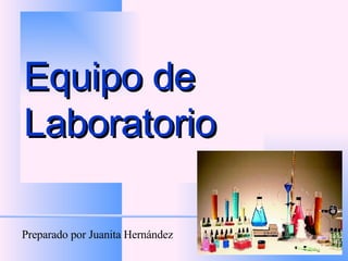 Equipo de Laboratorio Preparado por Juanita Hernández 