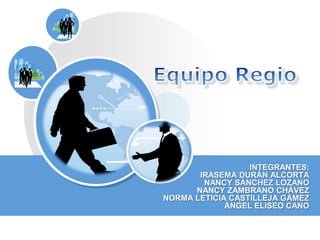 Equipo RegioINTEGRANTES:IRASEMA DURÁN ALCORTANANCY SÁNCHEZ LOZANONANCY ZAMBRANO CHÁVEZNORMA LETICIA CASTILLEJA GÁMEZÁNGEL ELISEO CANO