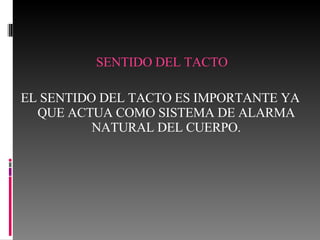 SENTIDO DEL TACTO EL SENTIDO DEL TACTO ES IMPORTANTE YA QUE ACTUA COMO SISTEMA DE ALARMA NATURAL DEL CUERPO. 