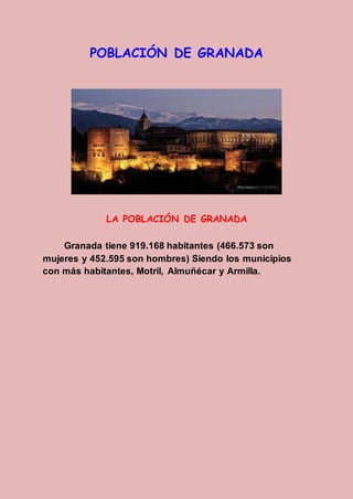 POBLACIÓN DE GRANADA
LA POBLACIÓN DE GRANADA
Granada tiene 919.168 habitantes (466.573 son
mujeres y 452.595 son hombres) Siendo los municipios
con más habitantes, Motril, Almuñécar y Armilla.
 