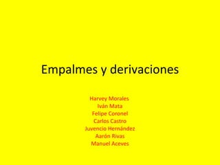 Empalmes y derivaciones Harvey Morales  Iván Mata Felipe Coronel Carlos Castro Juvencio Hernández Aarón Rivas Manuel Aceves 
