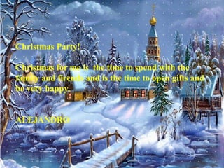 Christmas Party!

Christmas for me is the time to spend with the
family and firends and is the time to open gifts and
be very happy.


ALEJANDRO
 
