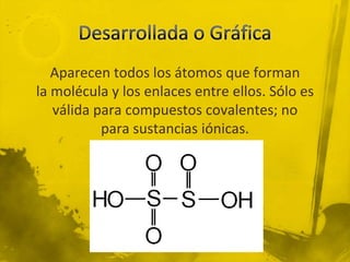 Aparecen todos los átomos que forman
la molécula y los enlaces entre ellos. Sólo es
   válida para compuestos covalentes; no
           para sustancias iónicas.
 