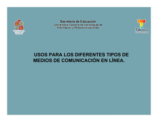 USOS PARA LOS DIFERENTES TIPOS DE
MEDIOS DE COMUNICACIÓN EN LÍNEA.
USOS PARA LOS DIFERENTES TIPOS DE
MEDIOS DE COMUNICACIÓN EN LÍNEA.
 