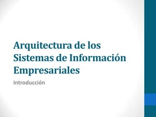 Arquitectura de los
Sistemas de Información
Empresariales
Introducción
 