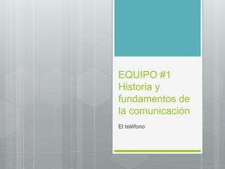 EQUIPO #1
Historia y
fundamentos de
la comunicación
El teléfono
 