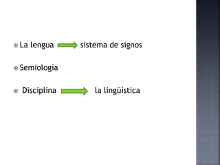  La lengua sistema de signos
 Semiología
 Disciplina la lingüística
 
