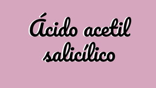 Ácido acetil
salicílico
Ácido acetil
salicílico
 