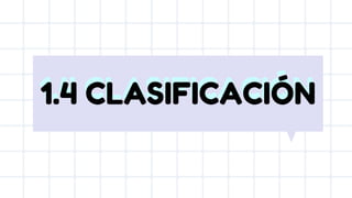 1.4 CLASIFICACIÓN
1.4 CLASIFICACIÓN
 