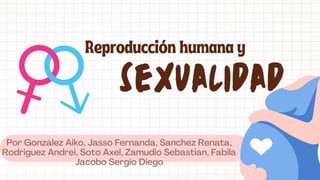 sexualidad
Reproducción humana y
Por González Aiko, Jasso Fernanda, Sanchez Renata,
Rodriguez Andrei, Soto Axel, Zamudio Sebastian, Fabila
Jacobo Sergio Diego
 