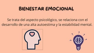Se trata del aspecto psicológico, se relaciona con el
desarrollo de una alta autoestima y la estabilidad mental.
 