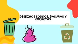 DESECHOS SOLIDOS, BASURAS Y
EXCRETAS
 