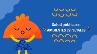 Salud pública en
AMBIENTES ESPECIALES
 