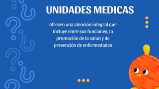 UNIDADES MEDICAS
ofrecen una atención integral que
incluye entre sus funciones, la
promoción de la salud y de
prevención de enfermedades
 