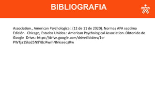 BIBLIOGRAFIA
Association., American Psychological. (12 de 11 de 2020). Normas APA septima
Edición. Chicago, Estados Unidos.: American Psychological Association. Obtenido de
Google Drive.: https://drive.google.com/drive/folders/1o-
PWTja15ko25N9Y8cI4wmNNkseeqzRw
 