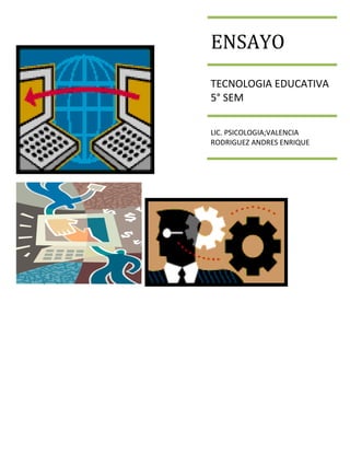 ENSAYO
TECNOLOGIA EDUCATIVA
5° SEM

LIC. PSICOLOGIA;VALENCIA
RODRIGUEZ ANDRES ENRIQUE
 