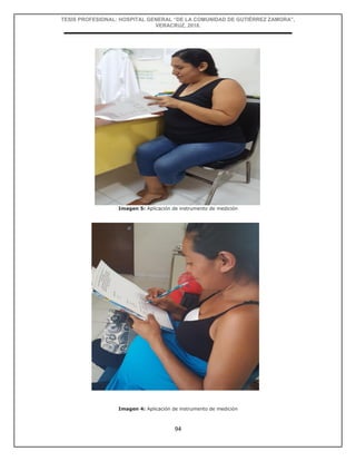 TESIS PROFESIONAL: HOSPITAL GENERAL “DE LA COMUNIDAD DE GUTIÉRREZ ZAMORA”,
VERACRUZ, 2018.
94
Imagen 5: Aplicación de instrumento de medición
Imagen 4: Aplicación de instrumento de medición
 