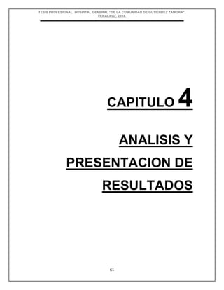 TESIS PROFESIONAL: HOSPITAL GENERAL “DE LA COMUNIDAD DE GUTIÉRREZ ZAMORA”,
VERACRUZ, 2018.
61
CAPITULO 4
ANALISIS Y
PRESENTACION DE
RESULTADOS
 