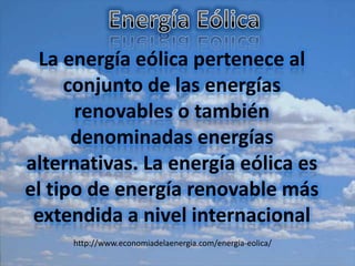 La energía eólica pertenece al
     conjunto de las energías
      renovables o también
      denominadas energías
alternativas. La energía eólica es
el tipo de energía renovable más
 extendida a nivel internacional
     http://www.economiadelaenergia.com/energia-eolica/
 