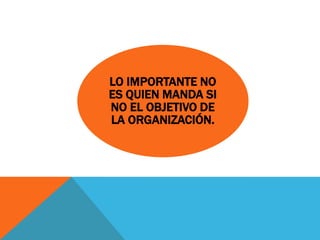 LO IMPORTANTE NO
ES QUIEN MANDA SI
NO EL OBJETIVO DE
LA ORGANIZACIÓN.
 