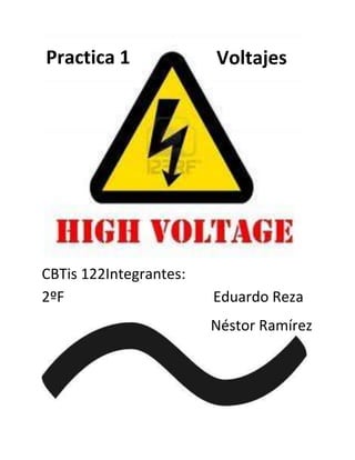 Practica 1              Voltajes




CBTis 122Integrantes:
2ºF                     Eduardo Reza
                        Néstor Ramírez
 