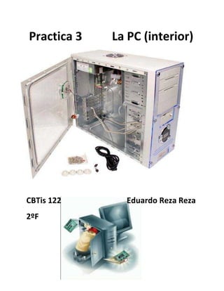 Practica 3   La PC (interior)




CBTis 122      Eduardo Reza Reza
2ºF
 