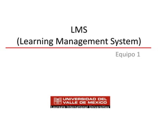 LMS
(Learning Management System)
                      Equipo 1
 