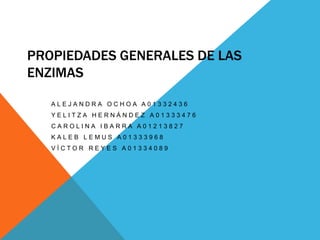 Propiedades Generales de las Enzimas Alejandra Ochoa A01332436 Yelitza Hernández A01333476 Carolina Ibarra A01213827 Kaleb Lemus A01333968 Víctor Reyes A01334089 
