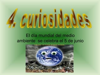 El día mundial del medio
ambiente se celebra el 5 de junio
 