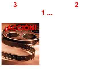 3 2
1 ...
¡ACCIÓN!
 