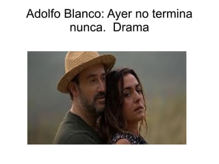Adolfo Blanco: Ayer no termina
nunca. Drama
 