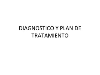 DIAGNOSTICO Y PLAN DE
    TRATAMIENTO
 