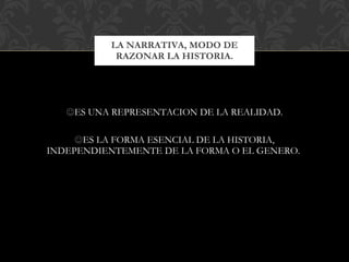 ES UNA REPRESENTACION DE LA REALIDAD. ES LA FORMA ESENCIAL DE LA HISTORIA, INDEPENDIENTEMENTE DE LA FORMA O EL GENERO.  LA NARRATIVA, MODO DE RAZONAR LA HISTORIA. 