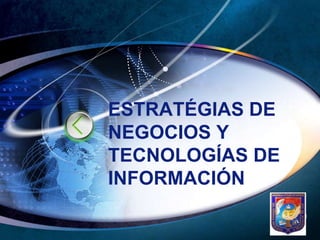 ESTRATÉGIAS DE
NEGOCIOS Y
TECNOLOGÍAS DE
INFORMACIÓN
             LOGO
 