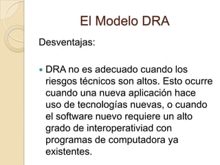 El Modelo DRADesventajas:Para proyectos grandes aunque por escalas, el DRA requiere recursos humanos suficientes como para crear el numero correcto de equipos DRA.