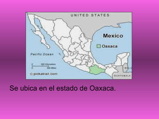Se ubica en el estado de Oaxaca. 