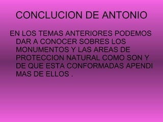 CONCLUCION DE ANTONIO EN LOS TEMAS ANTERIORES PODEMOS DAR A CONOCER SOBRES LOS MONUMENTOS Y LAS AREAS DE PROTECCION NATURAL COMO SON Y DE QUE ESTA CONFORMADAS APENDI MAS DE ELLOS . 