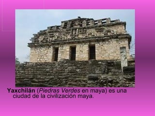 Yaxchilán  ( Piedras Verdes  en maya) es una ciudad de la civilización maya . 