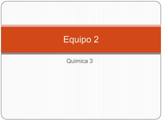 Equipo 2
Quimica 3

 