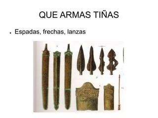 QUE ARMAS TIÑAS 
● Espadas, frechas, lanzas 
