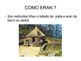 COMO ERAN ? 
● Son redondos tiñan o tellado de palla e eran de 
barro ou pedra 
 