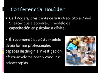 Modelos de capacitación psicológicaConferencia BoulderFue la formulación de un modelo “científico – práctico” de capacitación para los psicologos clínicosConferencia VailRespaldaba la importancia de conocer la investigación en psicología