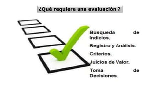 ¿Qué requiere una evaluación ?
 