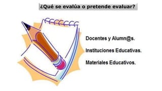 ¿Qué se evalúa o pretende evaluar?
 
