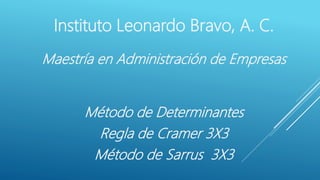 Instituto Leonardo Bravo, A. C.
Maestría en Administración de Empresas
Método de Determinantes
Regla de Cramer 3X3
Método de Sarrus 3X3
 