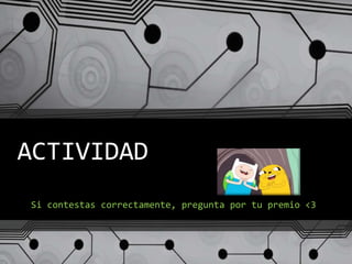 ACTIVIDAD
Si contestas correctamente, pregunta por tu premio <3
 