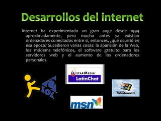 Internet ha experimentado un gran auge desde 1994
aproximadamente, pero mucho antes ya existían
ordenadores conectados entre sí, entonces, ¿qué ocurrió en
esa época? Sucedieron varias cosas: la aparición de la Web,
los módems telefónicos, el software gratuito para los
servidores web y el aumento de los ordenadores
personales.
 