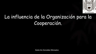 La influencia de la Organización para la
Cooperación.
Equipo 2
Karla Iris González Monsalvo
 
